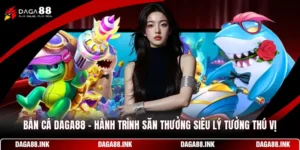 Bắn Cá DAGA88 - Hành Trình Săn Thưởng Siêu Lý Tưởng Thú Vị