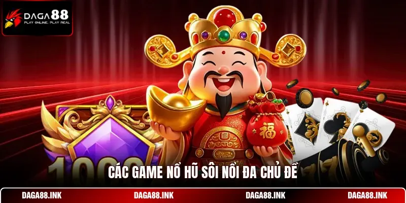Các game nổ hũ sôi nổi đa chủ đề