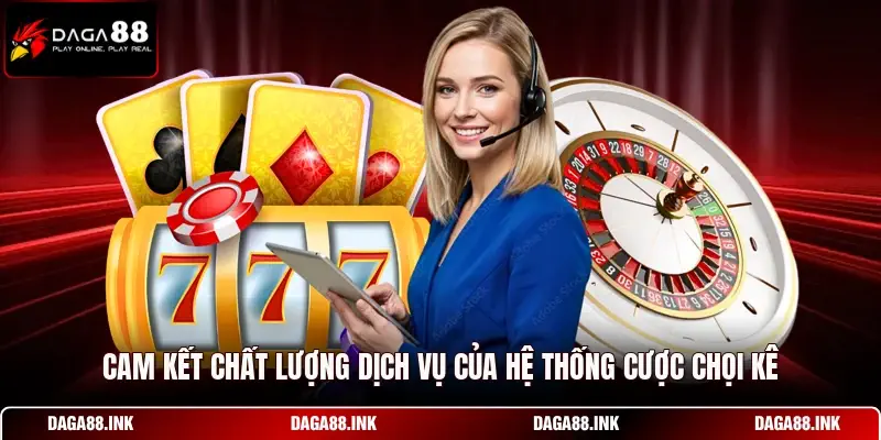 Cam kết chất lượng dịch vụ của hệ thống cược chọi kê