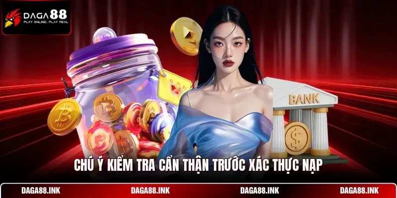 Chú ý kiểm tra cẩn thận trước xác thực nạp