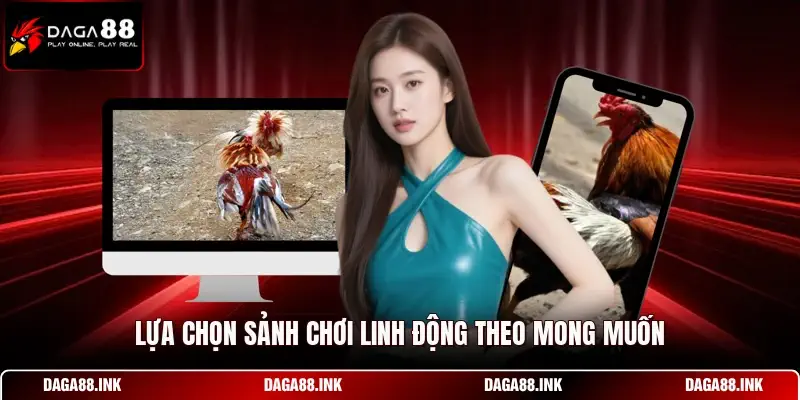 Lựa chọn sảnh chơi linh động theo mong muốn Lựa chọn sảnh chơi linh động theo mong muốn