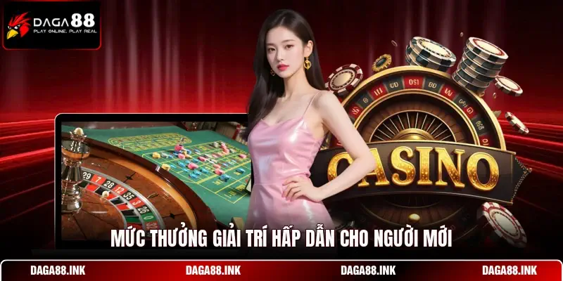 Mức thưởng giải trí hấp dẫn cho người mới Mức thưởng giải trí hấp dẫn cho người mới