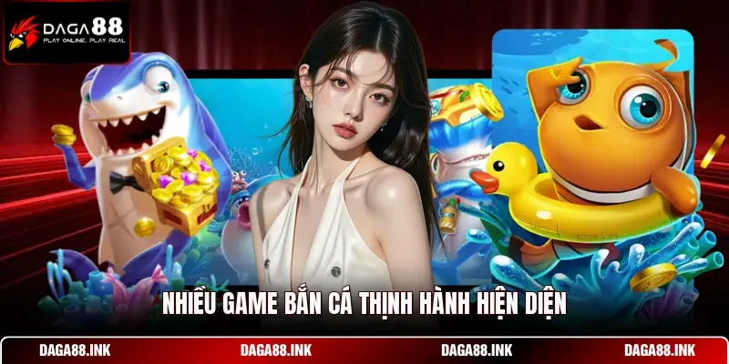 Nhiều game bắn cá thịnh hành hiện diện Nhiều game bắn cá thịnh hành hiện diện