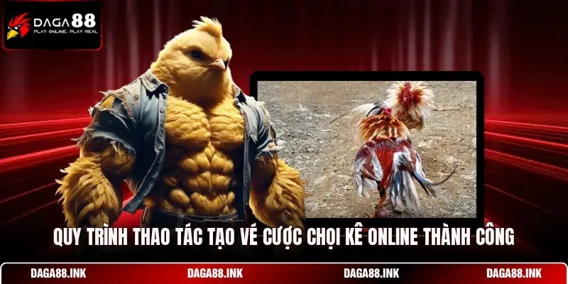 Quy trình thao tác tạo vé cược chọi kê online thành công