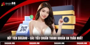 Rút Tiền DAGA88 - Các Tiêu Chuẩn Thanh Khoản An Toàn Nhất