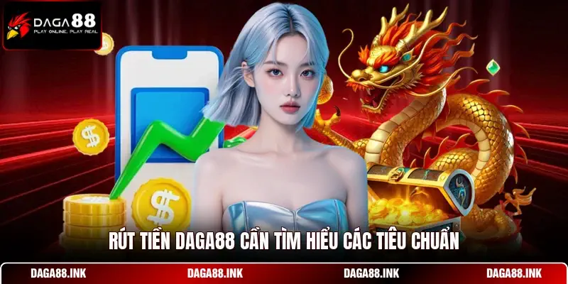 Rút tiền DAGA88 cần tìm hiểu các tiêu chuẩn Rút tiền DAGA88 cần tìm hiểu các tiêu chuẩn