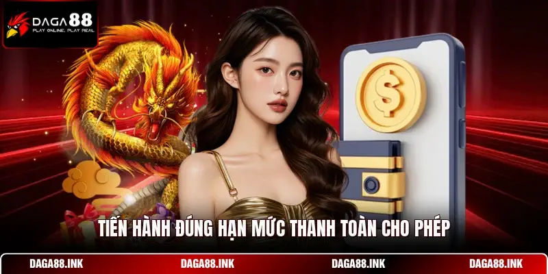 Tiến hành đúng hạn mức thanh toàn cho phép Tiến hành đúng hạn mức thanh toàn cho phép